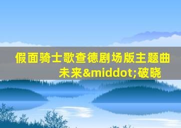 假面骑士歌查德剧场版主题曲 未来·破晓